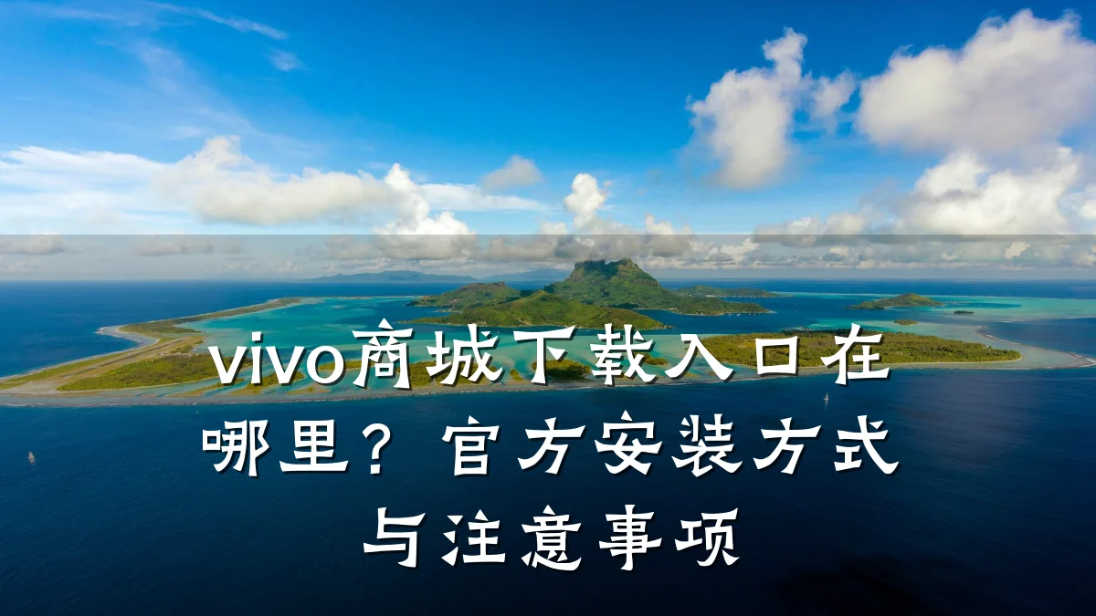 vivo商城下载入口在哪里?官方安装方式与注意事项