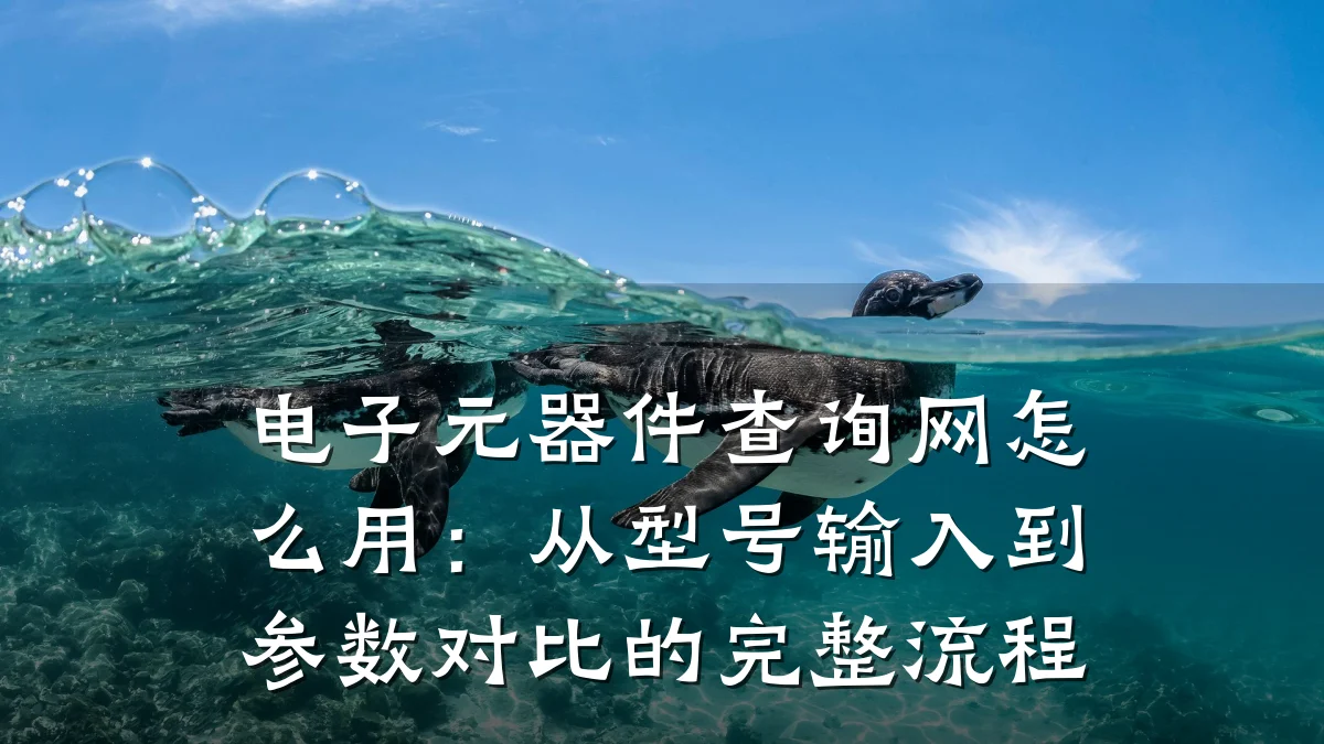 电子元器件查询网怎么用：从型号输入到参数对比的完整流程