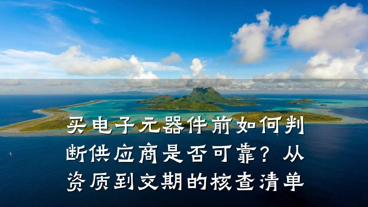 买电子元器件前如何判断供应商是否可靠？从资质到交期的核查清单