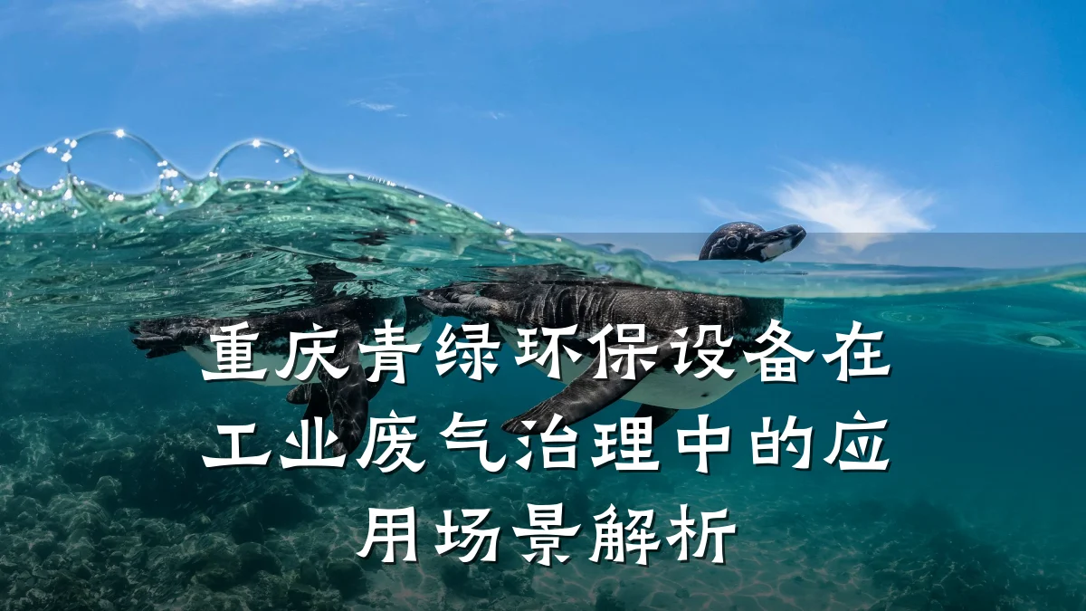重庆青绿环保设备在工业废气治理中的应用场景解析