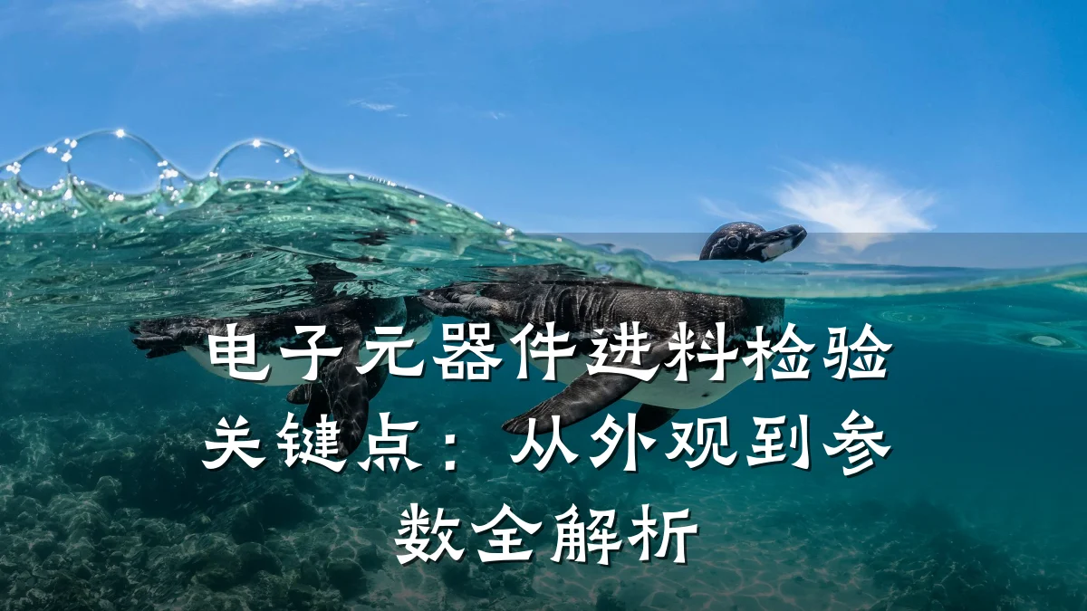 电子元器件进料检验关键点：从外观到参数全解析