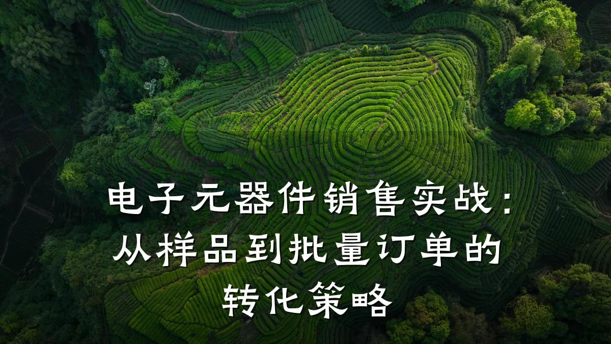 电子元器件销售实战：从样品到批量订单的转化策略