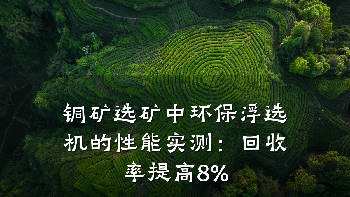 铜矿选矿中环保浮选机的性能实测:回收率提高8%