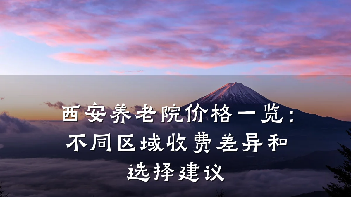 西安养老院价格一览：不同区域收费差异和选择建议