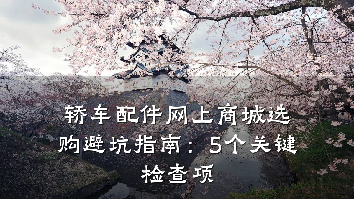 轿车配件网上商城选购避坑指南：5个关键检查项