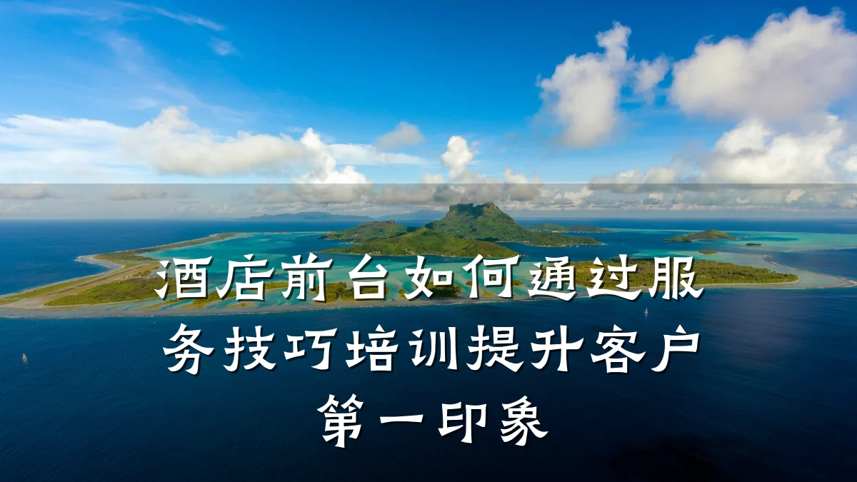 酒店前台如何通过服务技巧培训提升客户第一印象