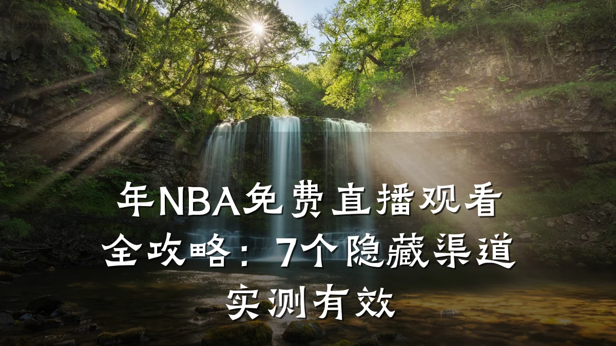 年NBA免费直播观看全攻略:7个隐藏渠道实测有效