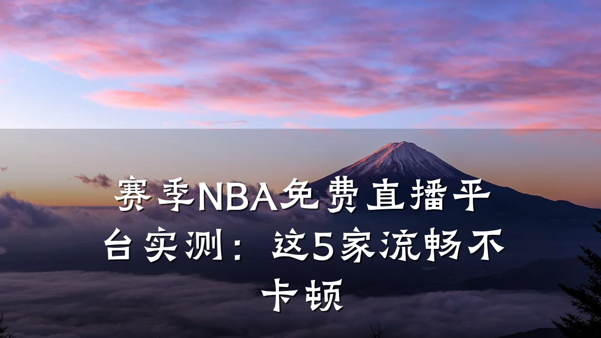 赛季NBA免费直播平台实测:这5家流畅不卡顿
