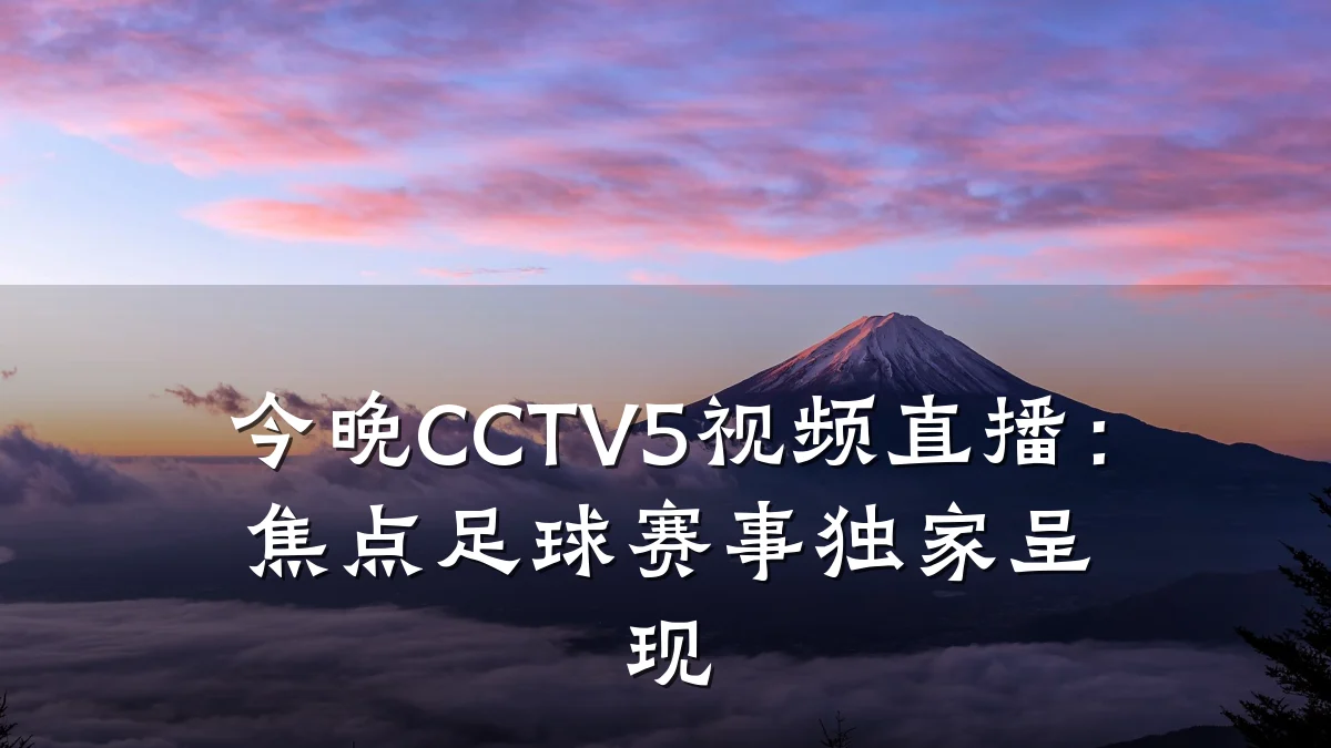 今晚CCTV5视频直播：焦点足球赛事独家呈现