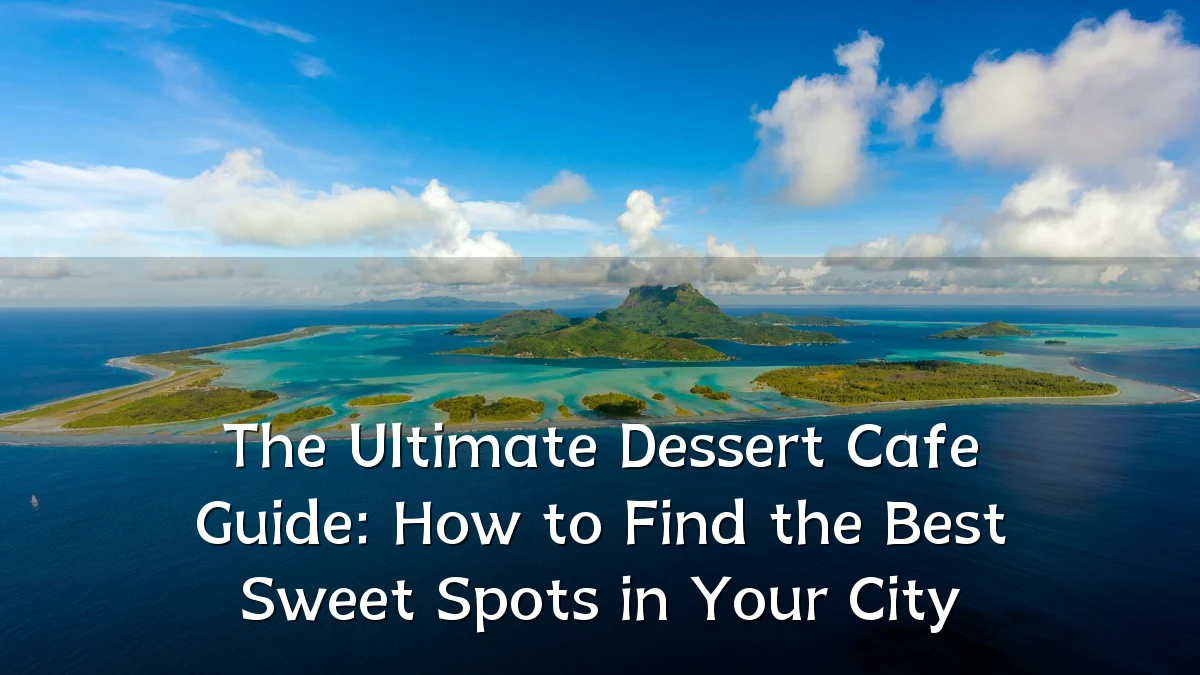 The Ultimate Dessert Cafe Guide: How to Find the Best Sweet Spots in Your City