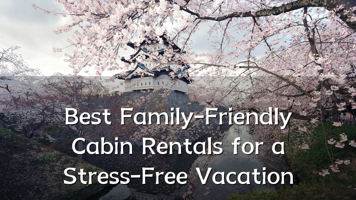 Best Family-Friendly Cabin Rentals for a Stress-Free Vacation