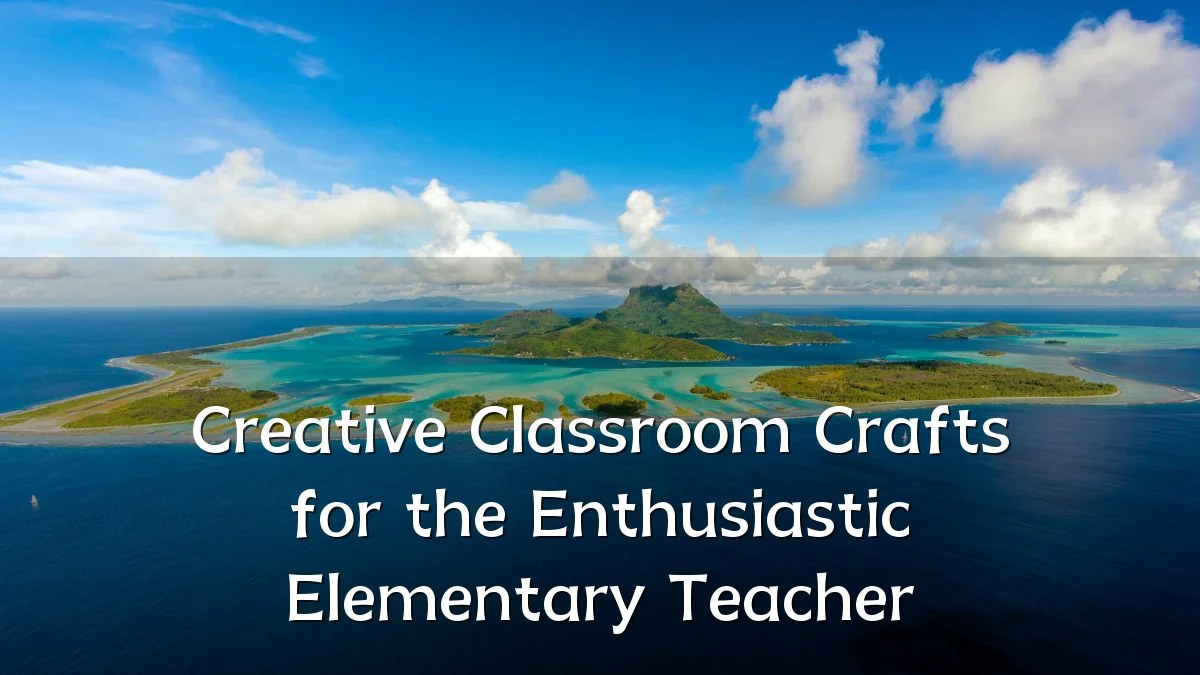 Creative Classroom Crafts for the Enthusiastic Elementary Teacher