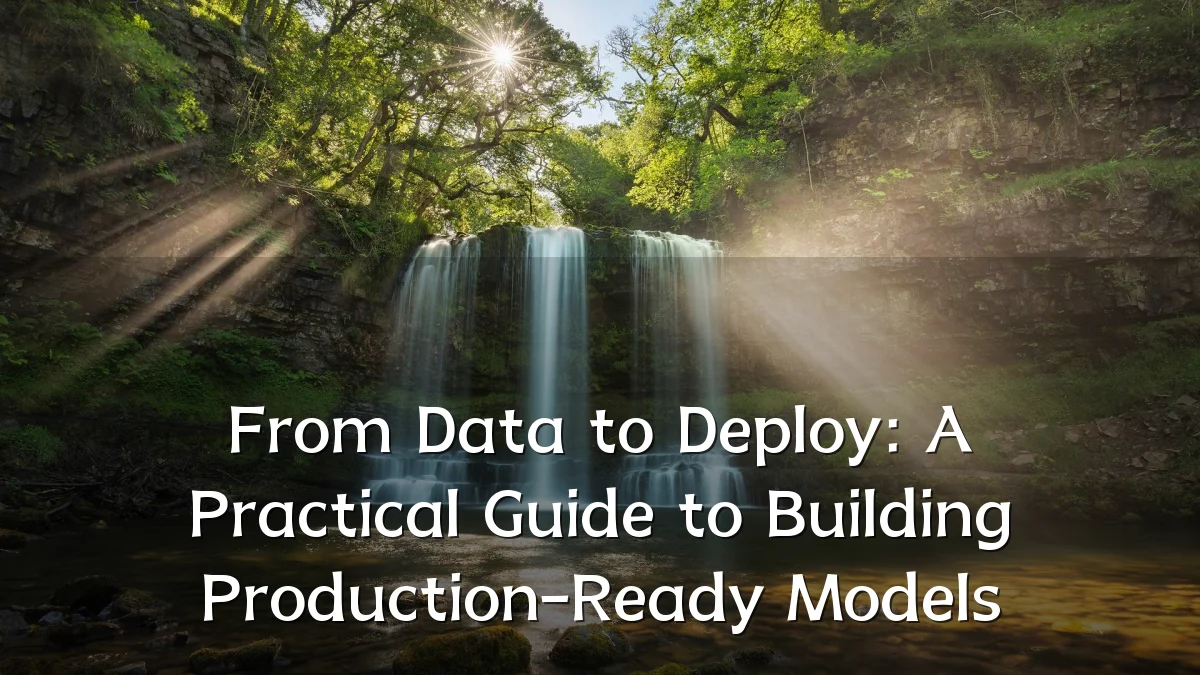 From Data to Deploy: A Practical Guide to Building Production-Ready Models