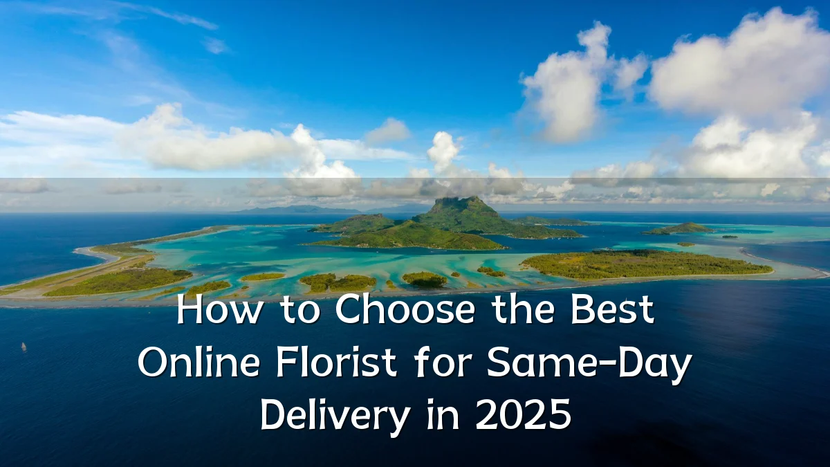 How to Choose the Best Online Florist for Same-Day Delivery in 2025