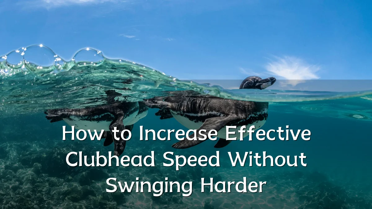 How to Increase Effective Clubhead Speed Without Swinging Harder