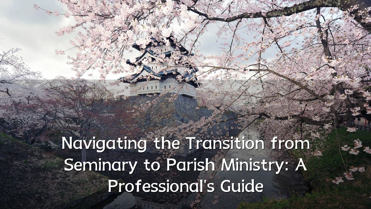 Navigating the Transition from Seminary to Parish Ministry: A Professional's Guide