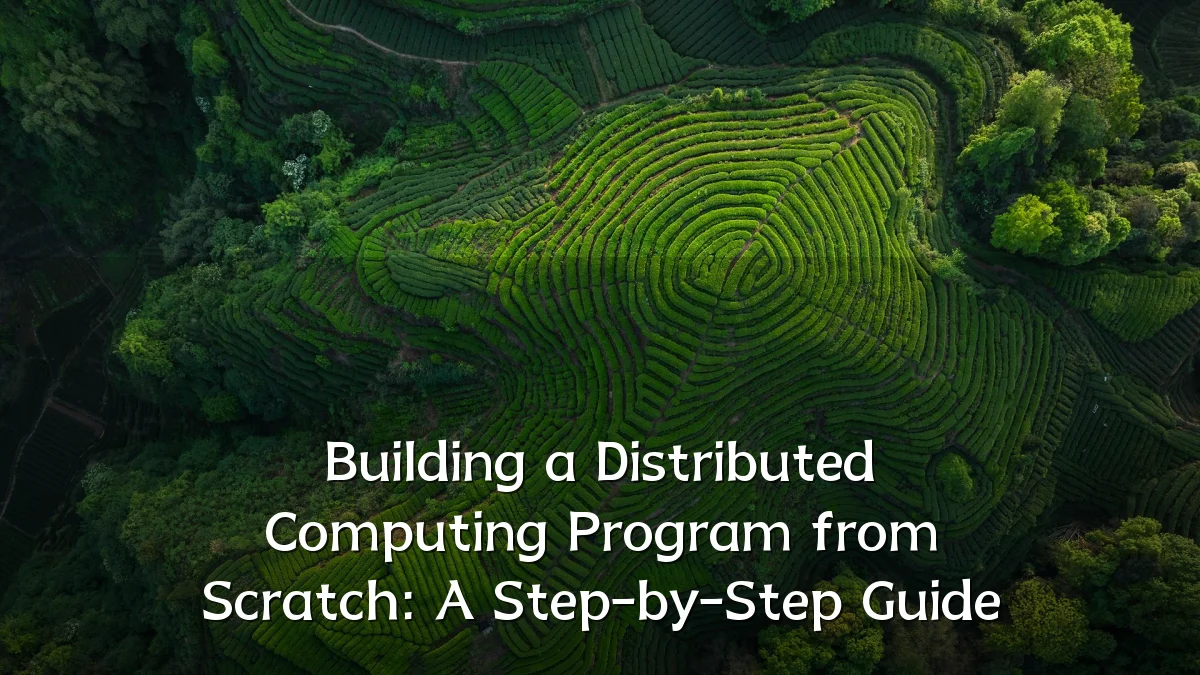 Building a Distributed Computing Program from Scratch: A Step-by-Step Guide