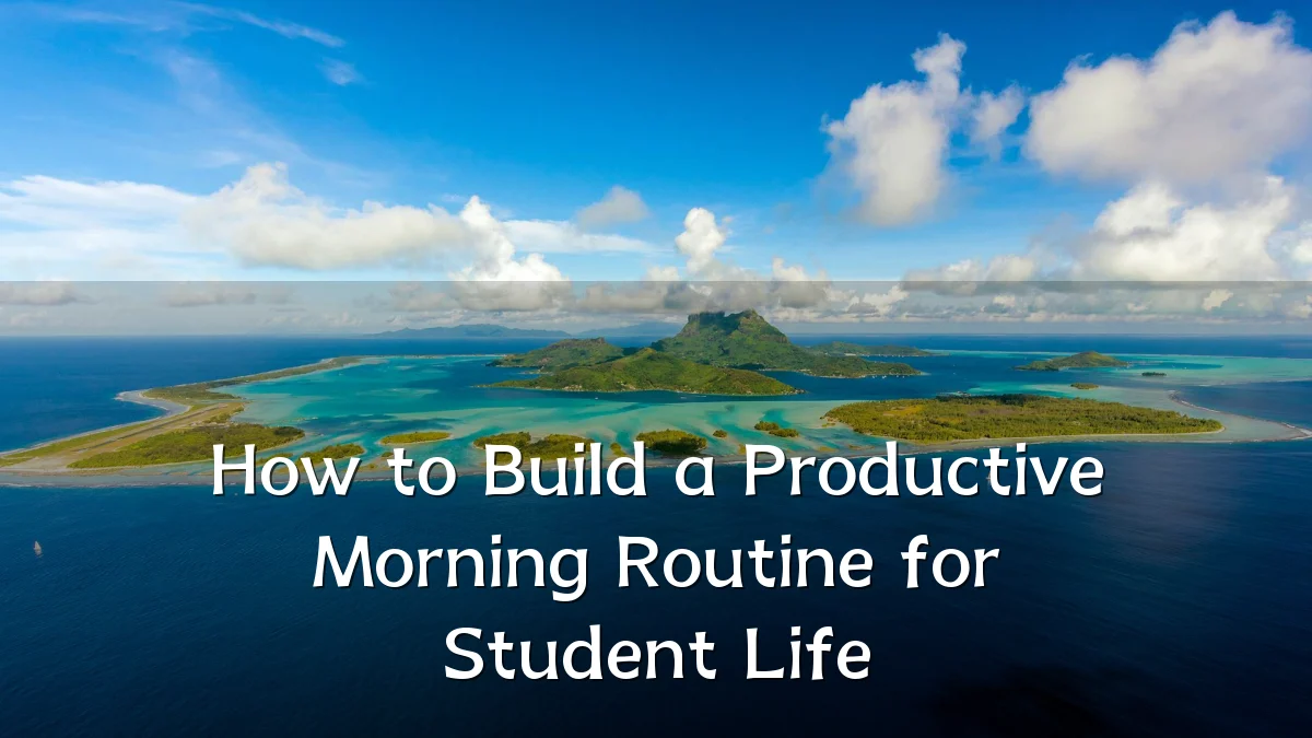 How to Build a Productive Morning Routine for Student Life
