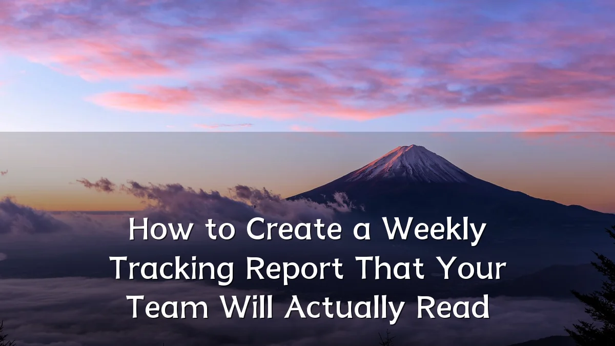 How to Create a Weekly Tracking Report That Your Team Will Actually Read