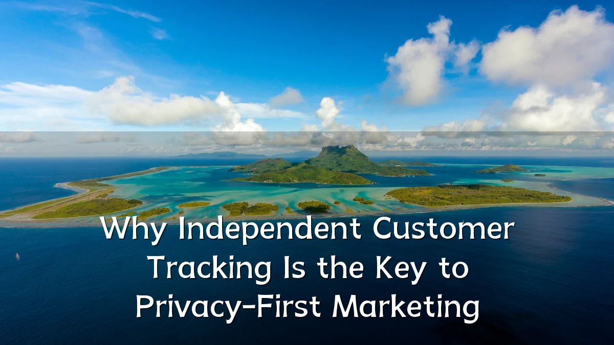Why Independent Customer Tracking Is the Key to Privacy-First Marketing
