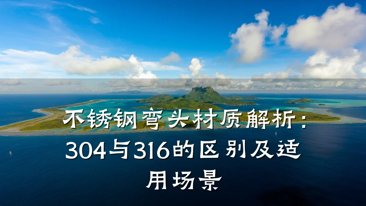不锈钢弯头材质解析:304与316的区别及适用场景