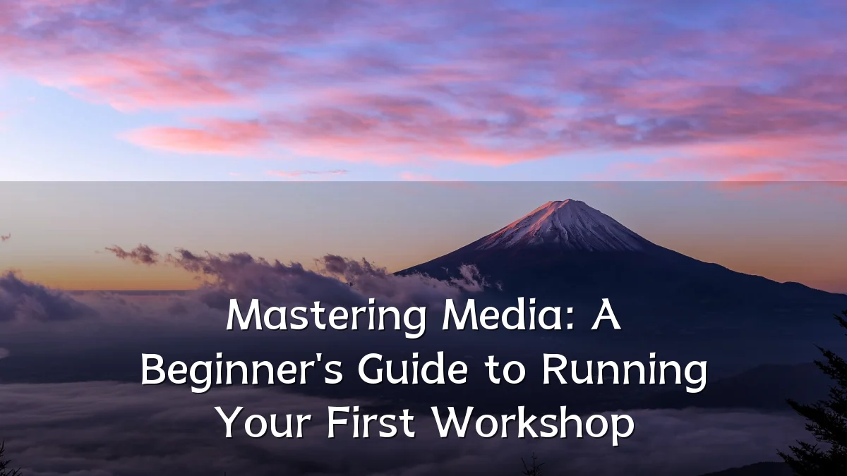 Mastering Media: A Beginner's Guide to Running Your First Workshop