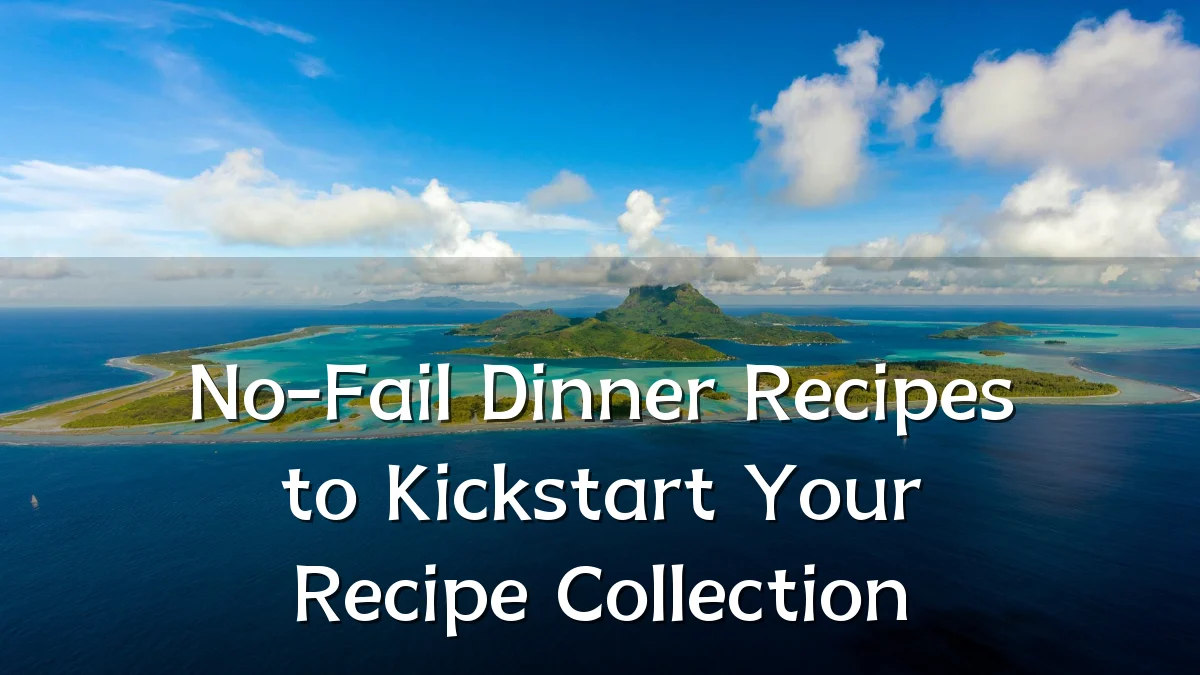 No-Fail Dinner Recipes to Kickstart Your Recipe Collection