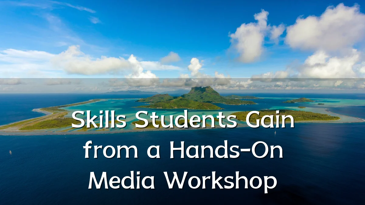 Skills Students Gain from a Hands-On Media Workshop