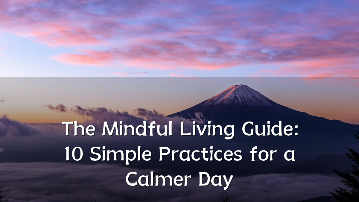 The Mindful Living Guide: 10 Simple Practices for a Calmer Day