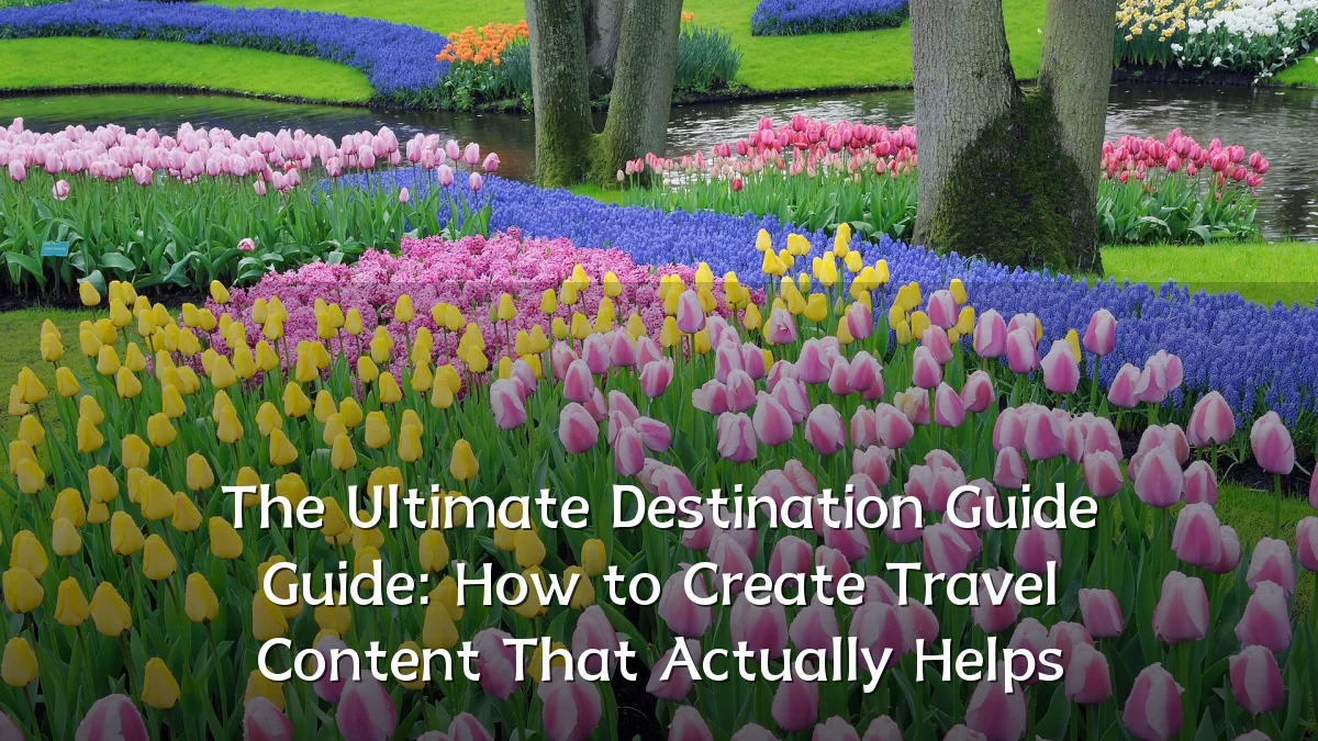 The Ultimate Destination Guide Guide: How to Create Travel Content That Actually Helps