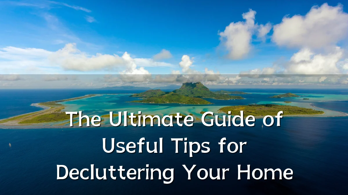 The Ultimate Guide of Useful Tips for Decluttering Your Home