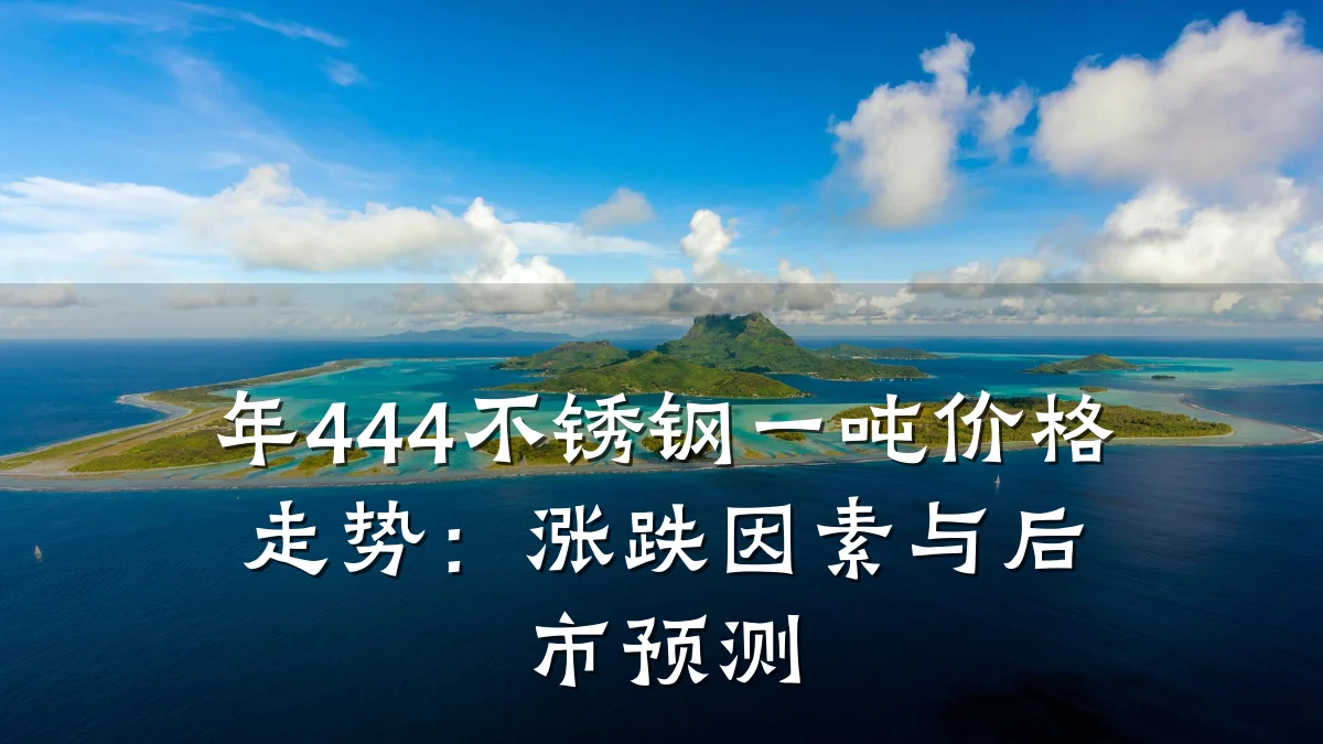 年444不锈钢一吨价格走势：涨跌因素与后市预测