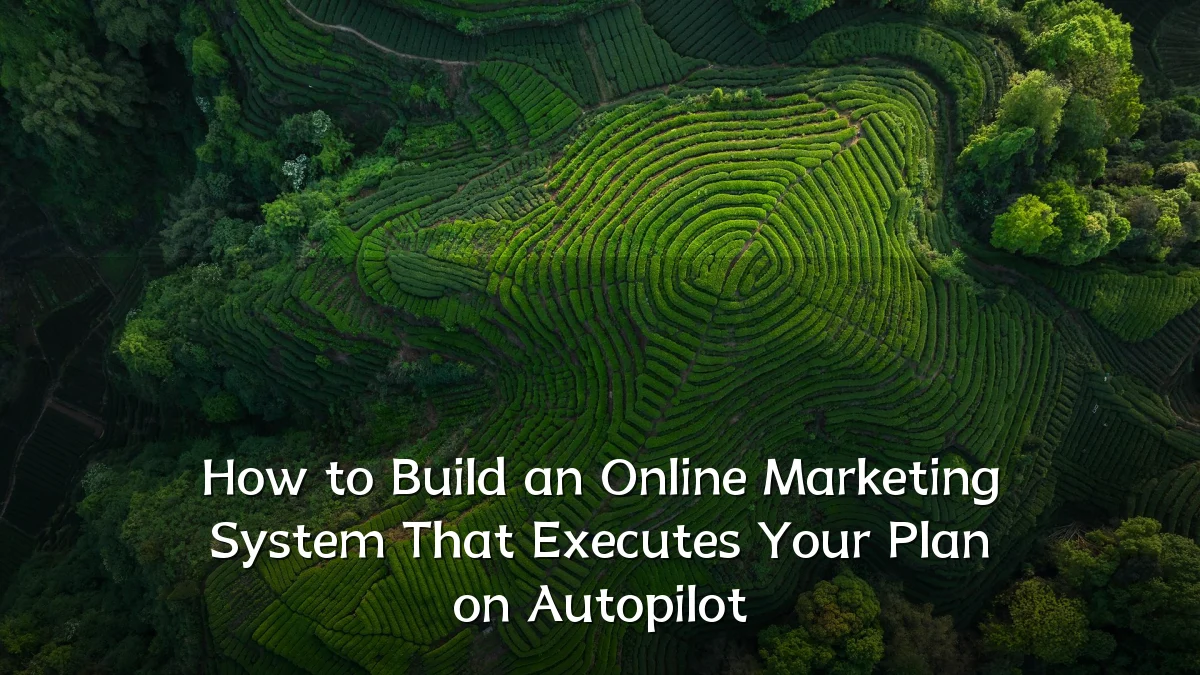 How to Build an Online Marketing System That Executes Your Plan on Autopilot