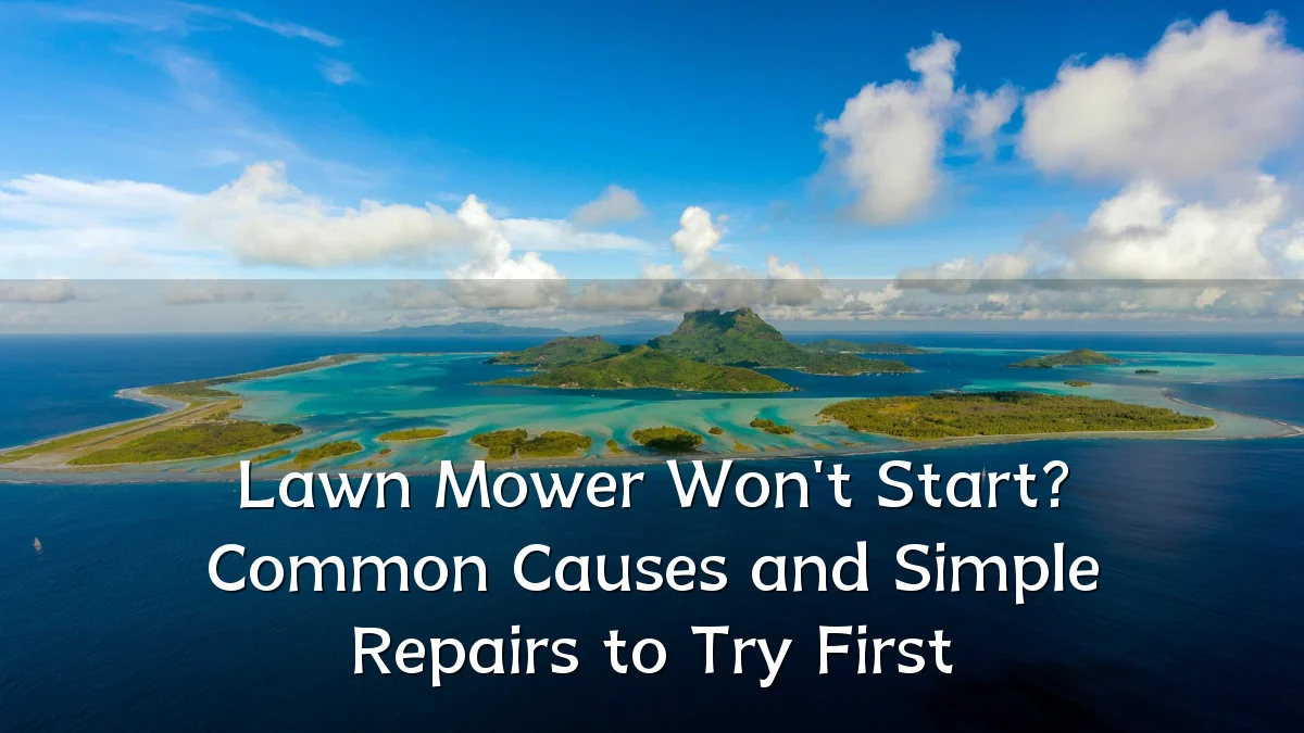 Lawn Mower Won't Start? Common Causes and Simple Repairs to Try First